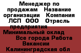 Менеджер по продажам › Название организации ­ Компания ЛСП, ООО › Отрасль предприятия ­ Event › Минимальный оклад ­ 90 000 - Все города Работа » Вакансии   . Калининградская обл.,Приморск г.